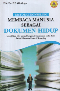 Image of Pastoral Konseling: Membaca Manusia sebagai Dokumen Hidup: identifikasi diri untuk mengatasi trauma dan luka batin dalam pelayanan pastoral konseling